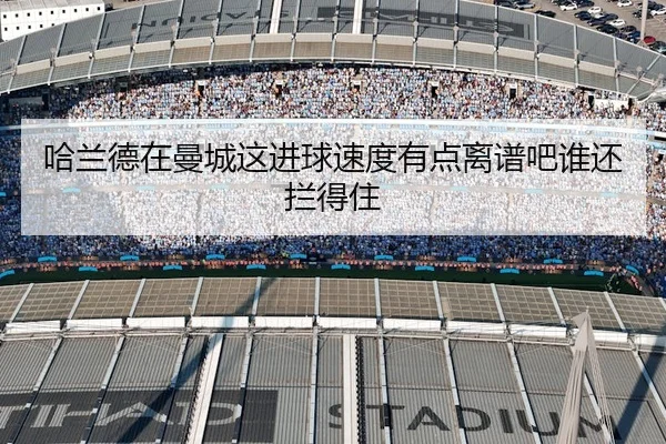 哈兰德在曼城这进球速度有点离谱吧谁还拦得住