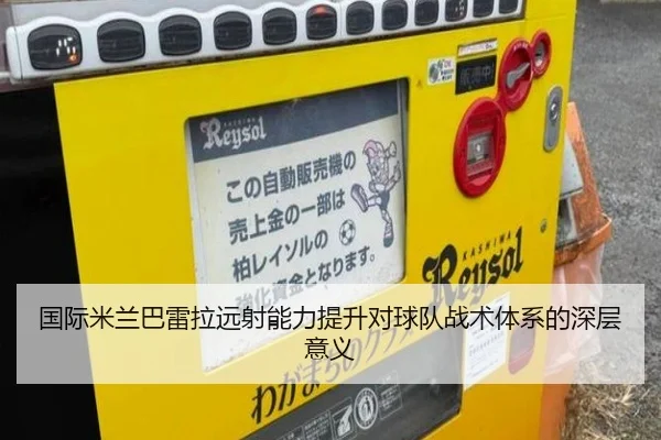 国际米兰巴雷拉远射能力提升对球队战术体系的深层意义 | leyu