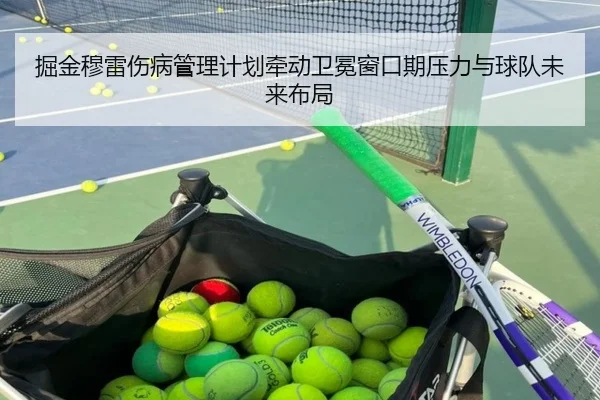 掘金穆雷伤病管理计划牵动卫冕窗口期压力与球队未来布局 | leyu