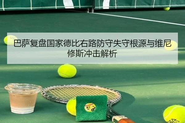 巴萨复盘国家德比右路防守失守根源与维尼修斯冲击解析 - leyu