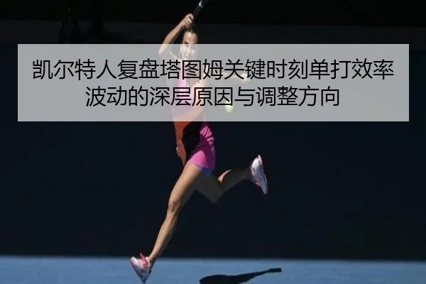 凯尔特人复盘塔图姆关键时刻单打效率波动的深层原因与调整方向 - leyu