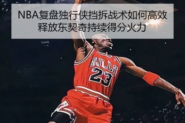 NBA复盘独行侠挡拆战术如何高效释放东契奇持续得分火力 | leyu