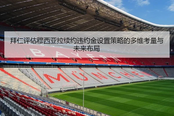 拜仁评估穆西亚拉续约违约金设置策略的多维考量与未来布局 | leyu