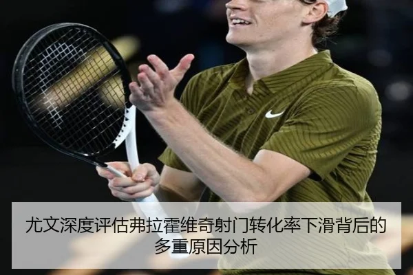 尤文深度评估弗拉霍维奇射门转化率下滑背后的多重原因分析（leyu）