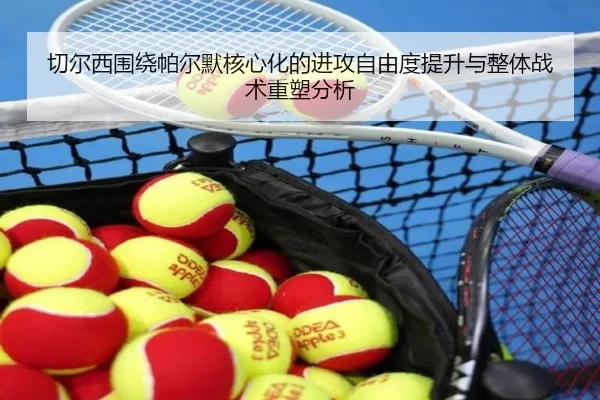 切尔西围绕帕尔默核心化的进攻自由度提升与整体战术重塑分析 | leyu