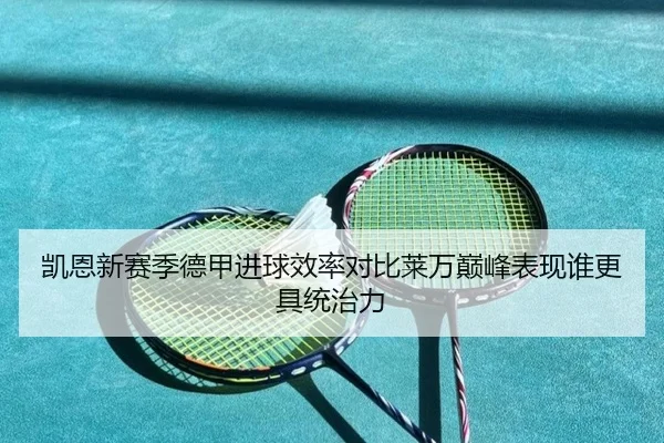 凯恩新赛季德甲进球效率对比莱万巅峰表现谁更具统治力 | leyu